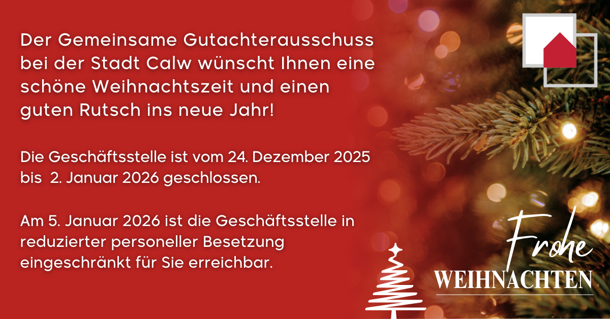 Der Gemeinsame Gutachterausschuss bei der Stadt Calw wünscht eine gesegnete Weihnachtszeit und einen guten Rutsch ins neue Jahr! Die Geschäftsstelle ist vom 24. Dezember 2025 bis 2. Januar 2026 geschlossen. Am 5. Januar ist die Geschäftsstelle in reduzierter personeller Besetzung wieder für Sie erreichbar.